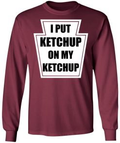 I Put Ketchup On My Ketchup Shirt