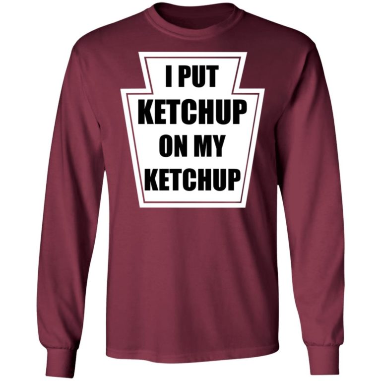 I Put Ketchup On My Ketchup Shirt