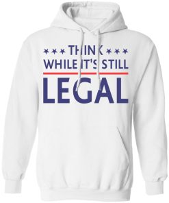 Think while it’s still legal shirt
