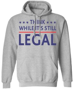 Think while it’s still legal shirt