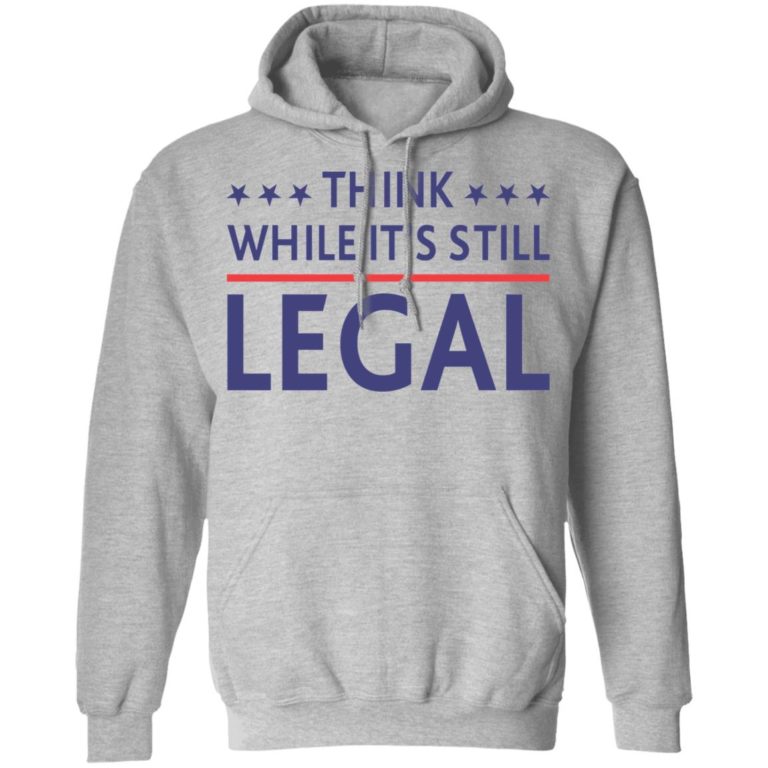 Think while it’s still legal shirt