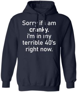 Sorry if i am cranky i’m in my terrible 40’s right now shirt