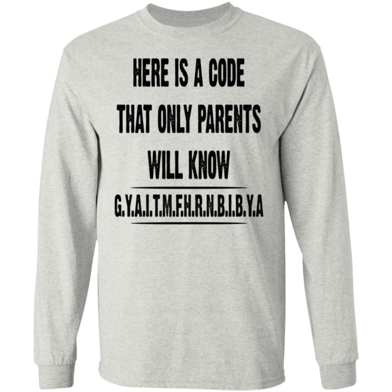 Here Is A Code That Only Parents Will Know G.Y.A.I.T.M.F.H.R.N.B.I.B.Y Shirt