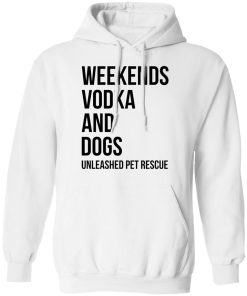Weekends vodka and dogs unleashed pet rescue shirt