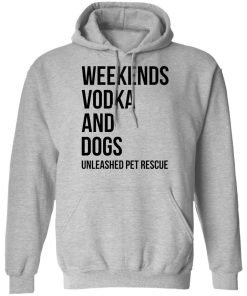Weekends vodka and dogs unleashed pet rescue shirt
