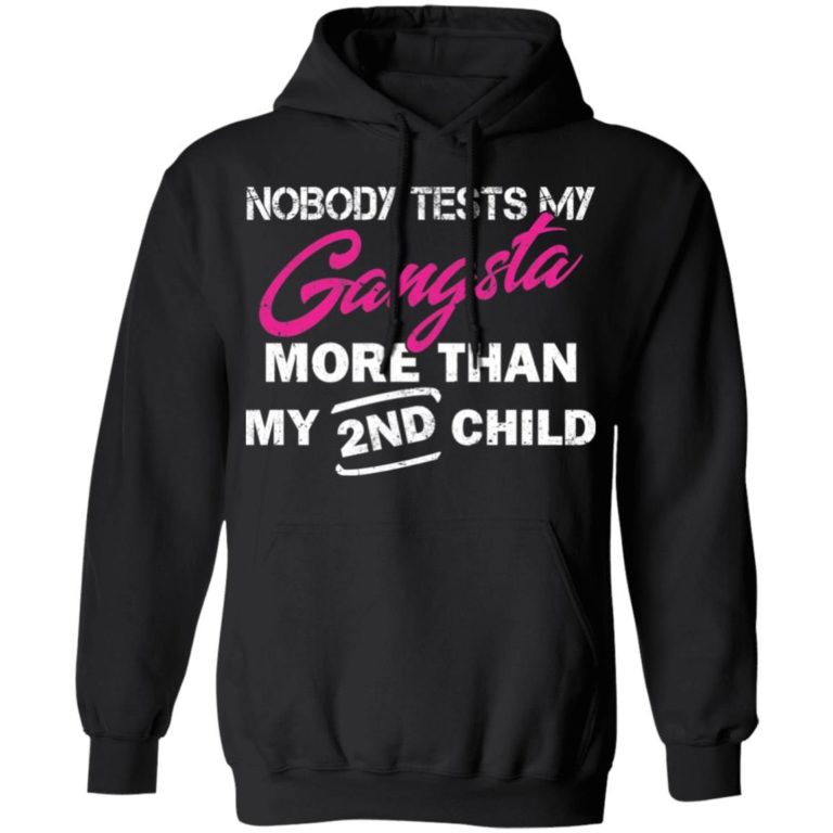 Nobody tests my gangsta more than my 2nd child shirt