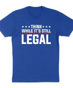 Think While It’s Still Legal T-Shirt