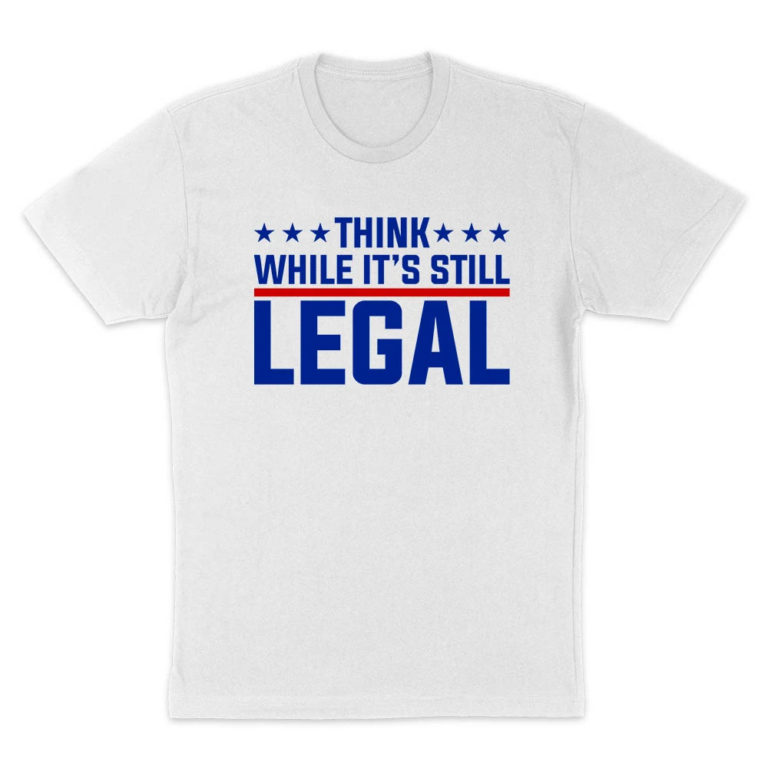 Think While It’s Still Legal T-Shirt