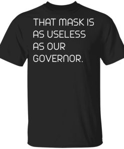 This mask is as useless as our Governor shirt This mask is as useless as our Governor shirt