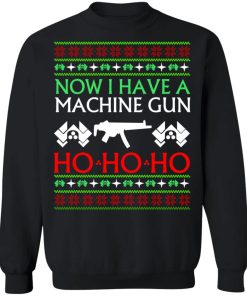 Now I have a machine gun Ho Ho Ho Christmas sweatshirt Now I have a machine gun Ho Ho Ho Christmas sweatshirt