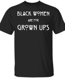 Black Women Are For Grown Ups shirt