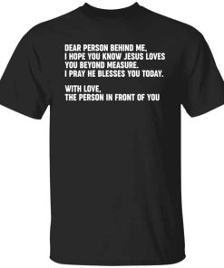 Dear person behind me i hope you know Jesus loves you shirt