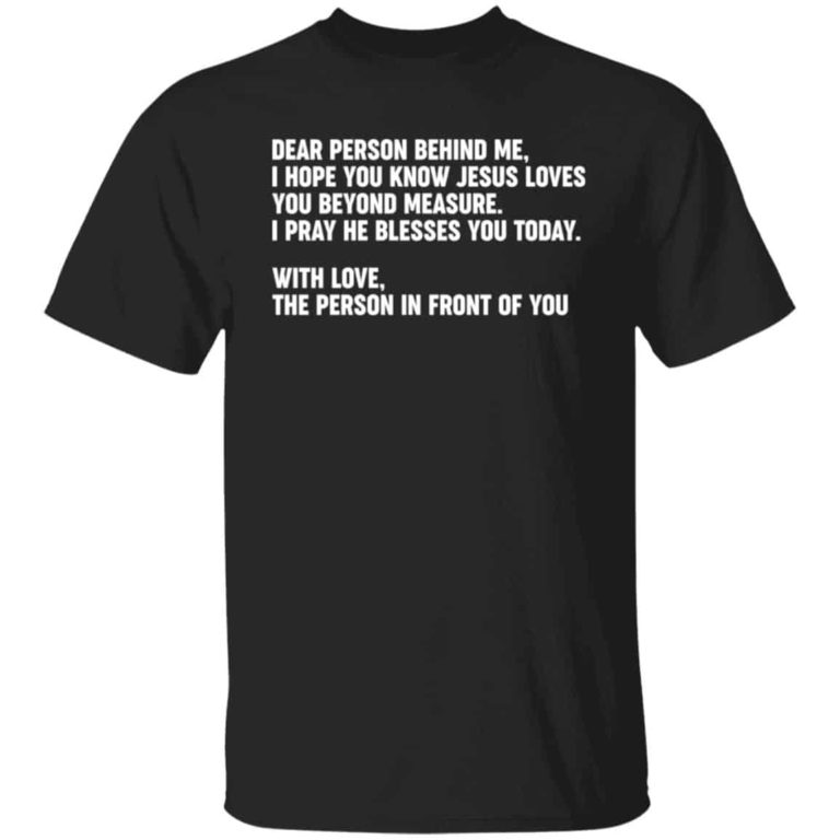 Dear person behind me i hope you know Jesus loves you shirt