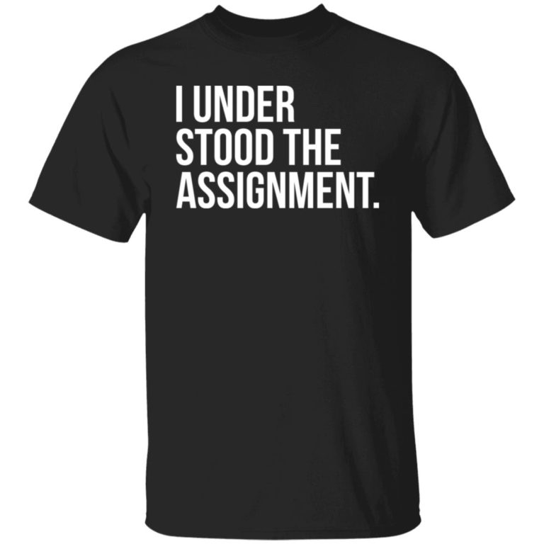 I understood the the assignment shirt