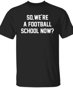 So we’re a football school now shirt