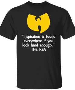 Inspiration is found everywhere if you look hard enough the rza shirt