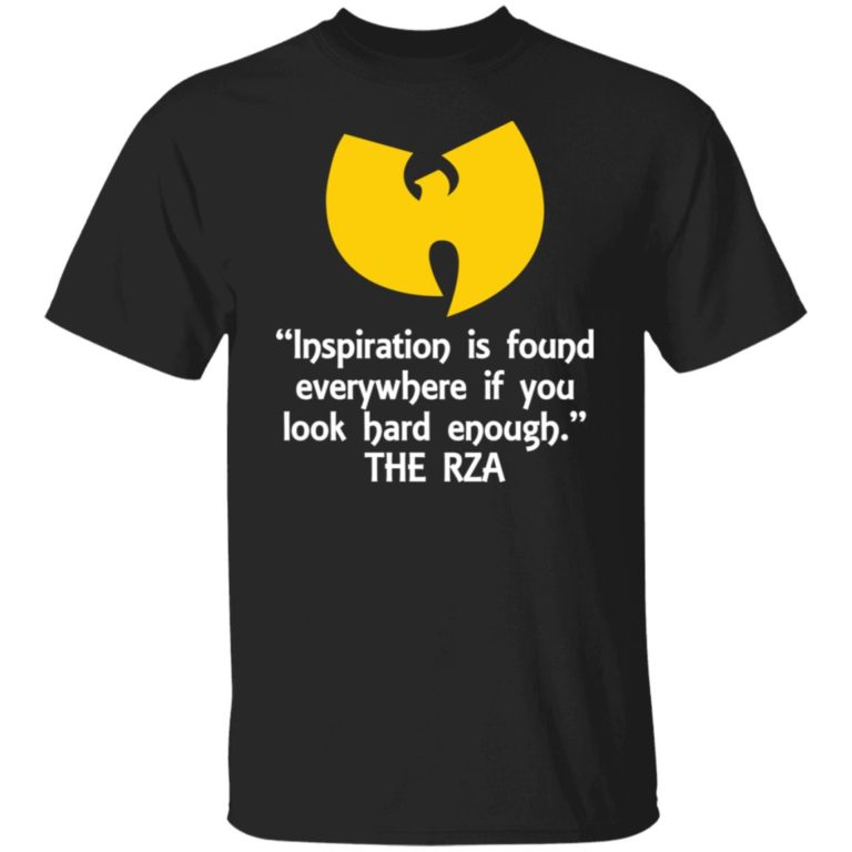 Inspiration is found everywhere if you look hard enough the rza shirt