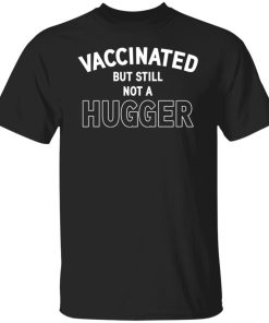 Vaccinated but still not a hugger shirt