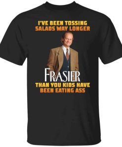 I?ve been tossing salads way longer Frasier shirt