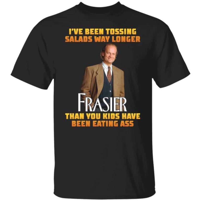 I?ve been tossing salads way longer Frasier shirt