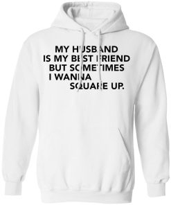 My husband is my best friend but sometimes i wanna square up shirt