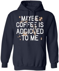 Maybe coffee is addicted to me shirt Maybe coffee is addicted to me shirt
