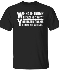 We hate Trump because he is racist you hate Obama because you are racist shirt