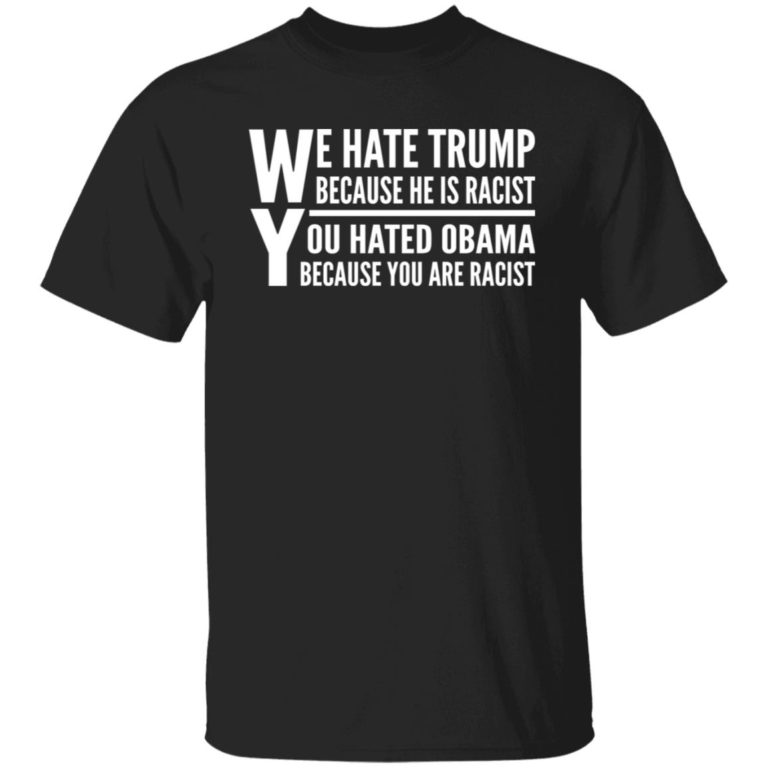 We hate Trump because he is racist you hate Obama because you are racist shirt