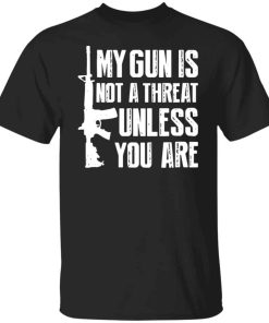 My gun is not a threat unless you are shirt