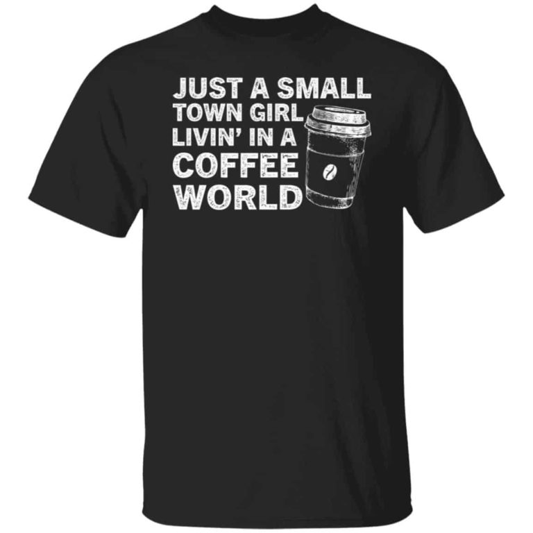 Just a small town girl livin in a coffee world shirt