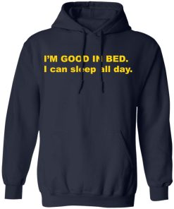 I’m good in bed i can sleep all day shirt