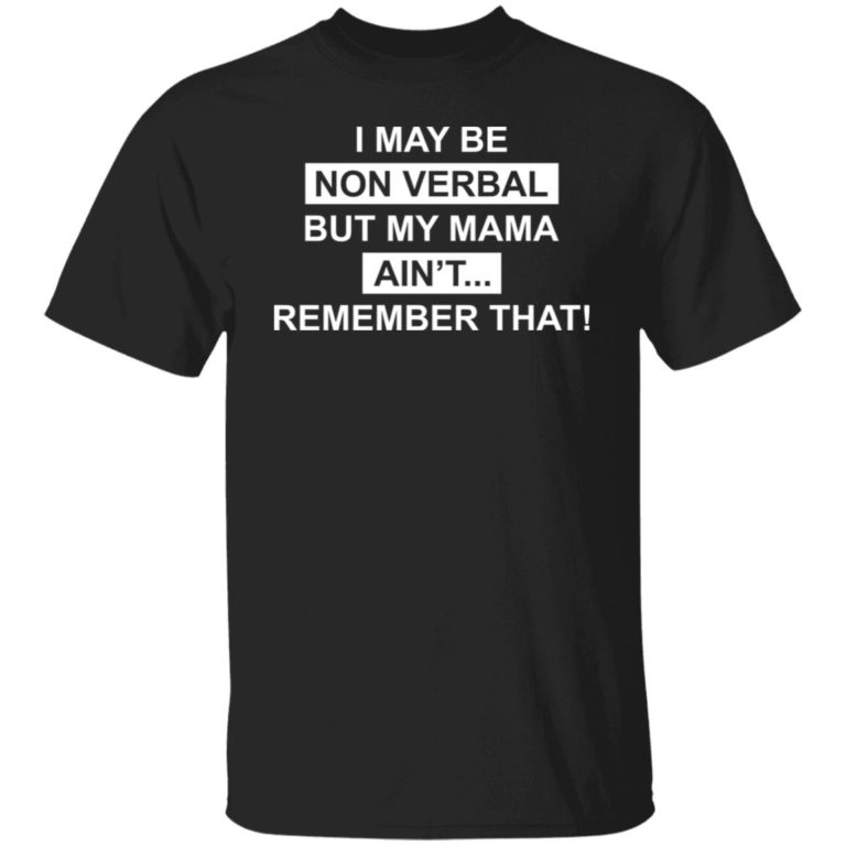 I may be non verbal but my mama ain’t remember that shirt