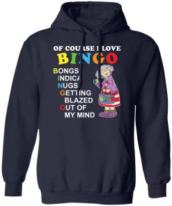 Of course i love bingo bongs indica nugs getting blazed out of my mind shirt