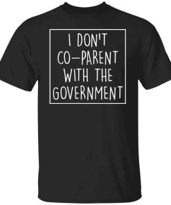 I don’t co parent with the government shirt
