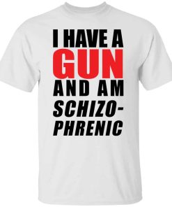 I have a Gun and am schizophrenic shirt