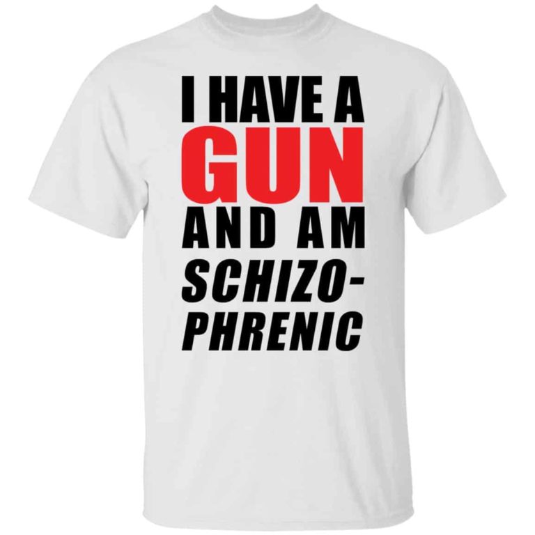 I have a Gun and am schizophrenic shirt