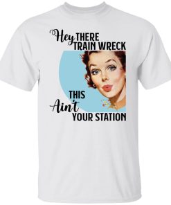 Hey there train wreck this ain’t your station shirt