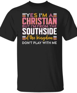 Yes i’m a christian but i’m from the southside of the kingdom shirt