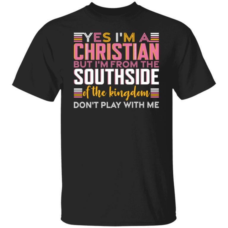 Yes i’m a christian but i’m from the southside of the kingdom shirt