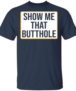 Show Me Your Butthole shirt