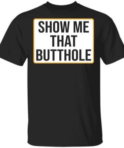 Show Me Your Butthole shirt