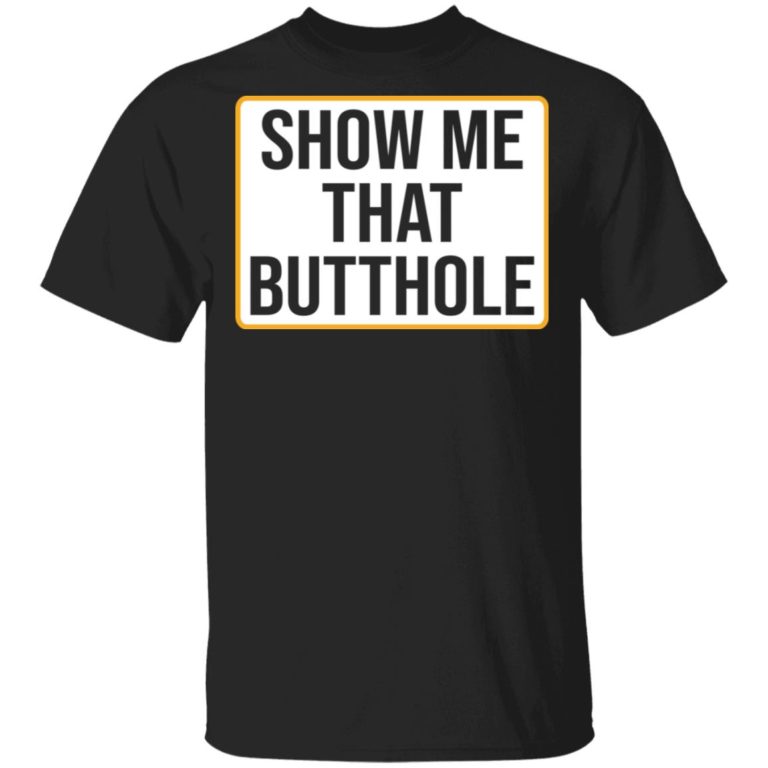 Show Me Your Butthole shirt