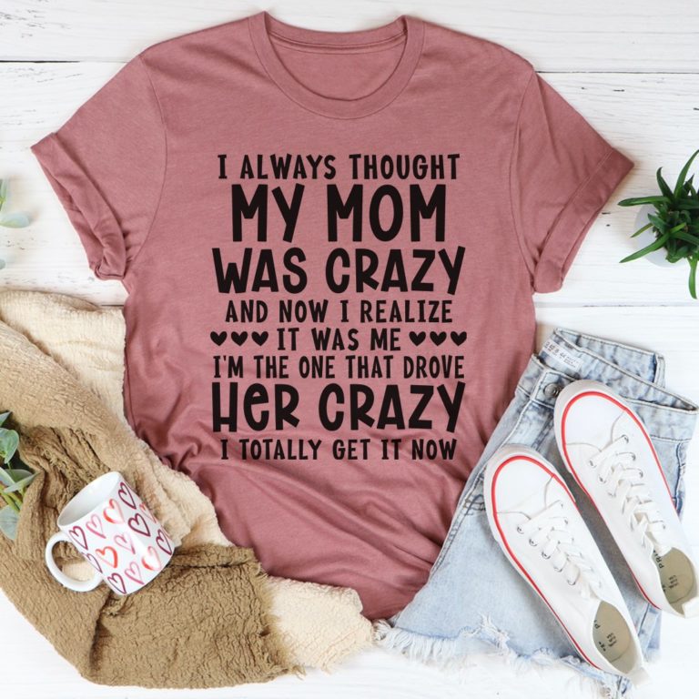 I Always Thought My Mom Was Crazy Tee Shirt