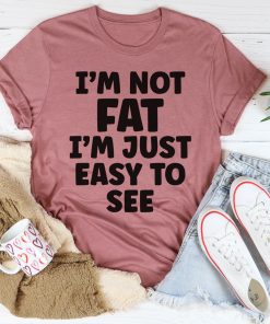 I’m Not Fat I’m Just Easy To See Tee Shirt