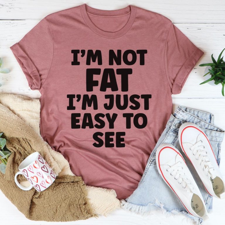 I’m Not Fat I’m Just Easy To See Tee Shirt