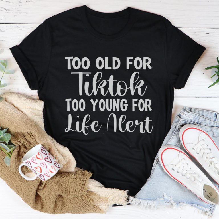 Too Old For Tiktok Too Young For Life Alert Tee Shirt