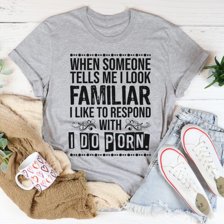 When Someone Tells Me I Look Familiar Tee Shirt