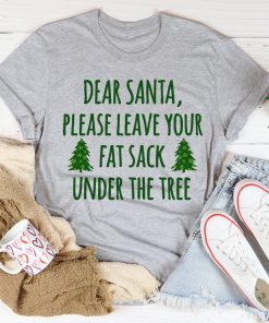 Dear Santa Leave Your Fat Sack Under The Tree Tee Shirt