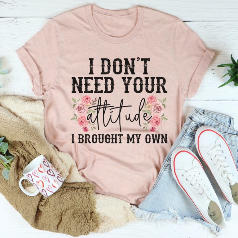 I Don’t Need Your Attitude Tee Shirt