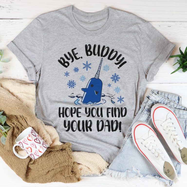 Bye Buddy Hope You Find Your Dad Tee Shirt